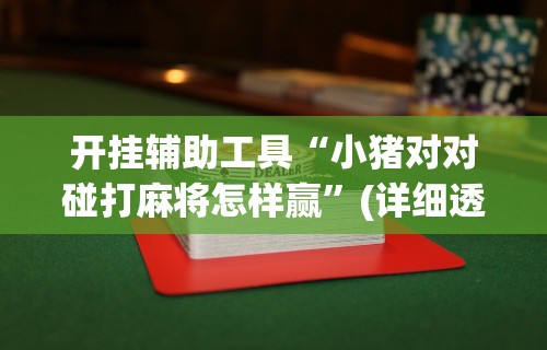 开挂辅助工具“小猪对对碰打麻将怎样赢”(详细透视教程)