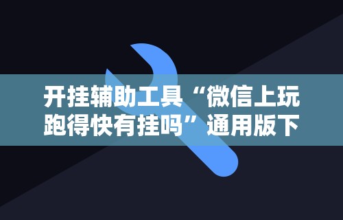 开挂辅助工具“微信上玩跑得快有挂吗”通用版下载教程！