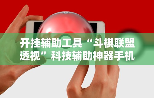 开挂辅助工具“斗棋联盟透视”科技辅助神器手机版