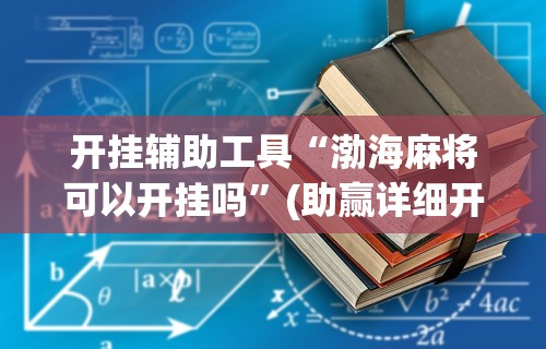 开挂辅助工具“渤海麻将可以开挂吗”(助赢详细开挂教程)