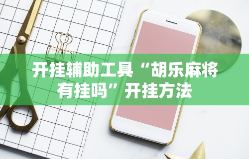 开挂辅助工具“胡乐麻将有挂吗”开挂方法