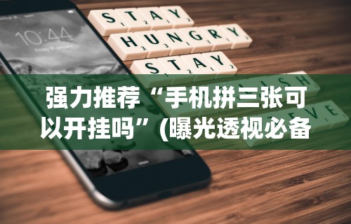 强力推荐“手机拼三张可以开挂吗	”(曝光透视必备猫腻)