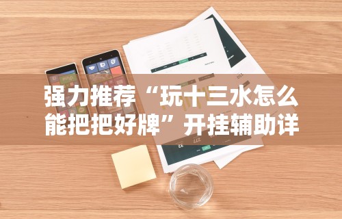 强力推荐“玩十三水怎么能把把好牌	”开挂辅助详细步骤
