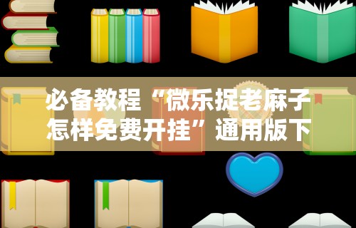 必备教程“微乐捉老麻子怎样免费开挂”通用版下载教程