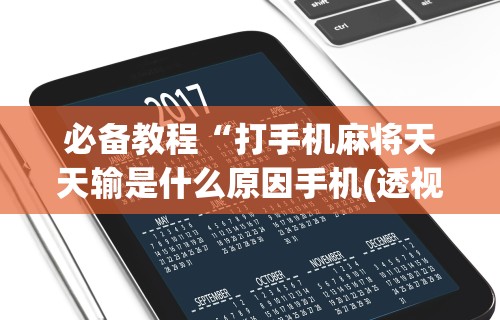 必备教程“打手机麻将天天输是什么原因手机(透视)”开挂(透视)辅助教程