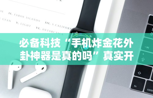 必备科技“手机炸金花外卦神器是真的吗”真实开挂技巧分享