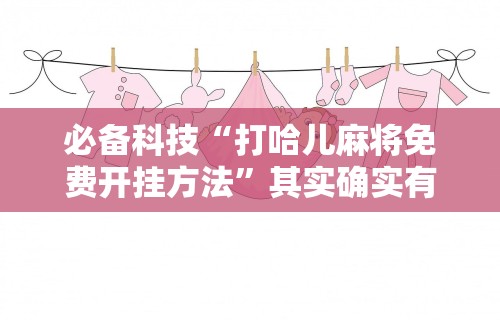 必备科技“打哈儿麻将免费开挂方法”其实确实有挂