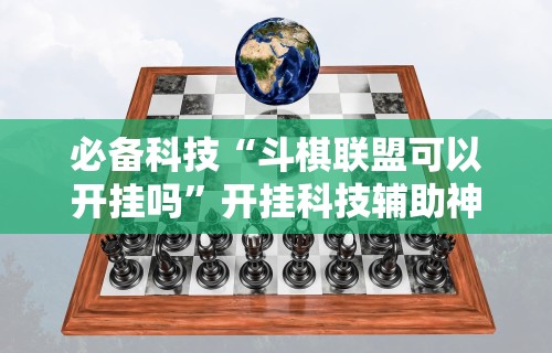 必备科技“斗棋联盟可以开挂吗”开挂科技辅助神器手机