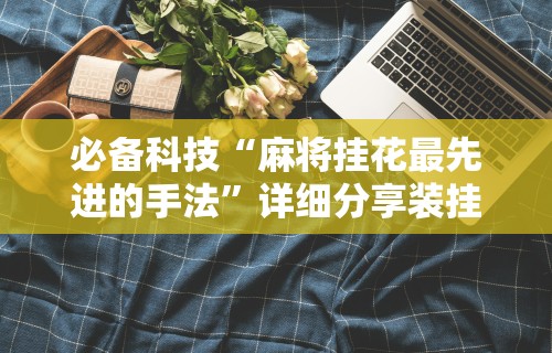 必备科技“麻将挂花最先进的手法”详细分享装挂步骤教程