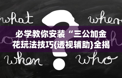 必学教你安装“三公加金花玩法技巧{透视辅助}全揭秘 必学教你安装“三公加金花玩法技巧{透视辅助}全揭秘