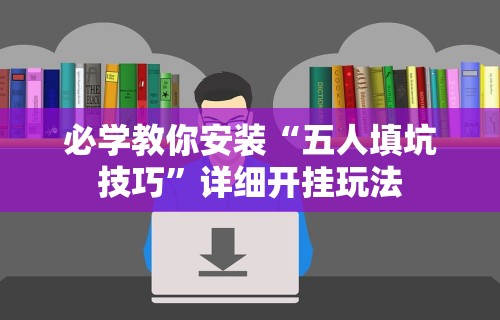 必学教你安装“五人填坑技巧”详细开挂玩法