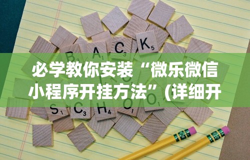 必学教你安装“微乐微信小程序开挂方法”(详细开挂教程)