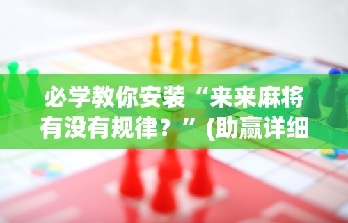 必学教你安装“来来麻将有没有规律？	”(助赢详细开挂教程)
