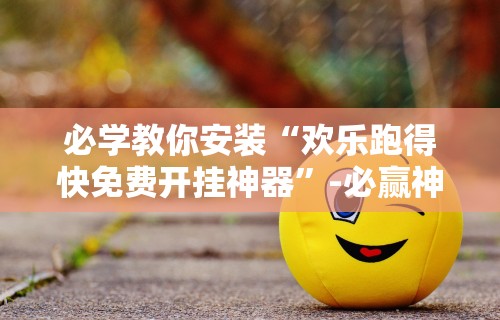 必学教你安装“欢乐跑得快免费开挂神器”-必赢神器安装