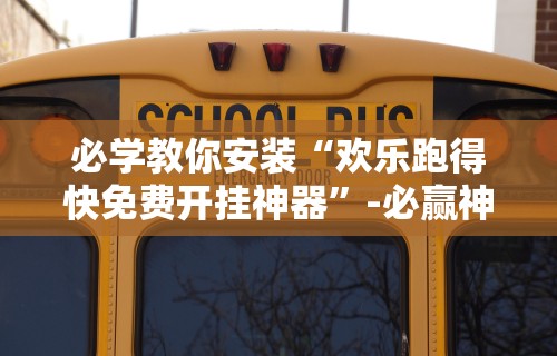 必学教你安装“欢乐跑得快免费开挂神器”-必赢神器安装