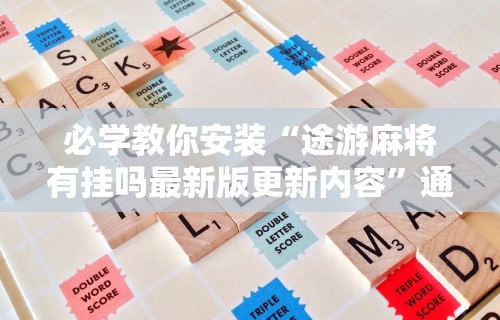 必学教你安装“途游麻将有挂吗最新版更新内容	”通用版下载教程！