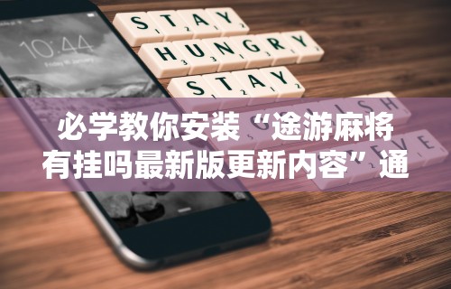 必学教你安装“途游麻将有挂吗最新版更新内容”通用版下载教程！