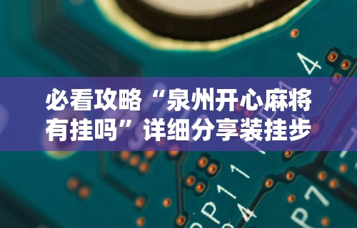 必看攻略“泉州开心麻将有挂吗	”详细分享装挂步骤