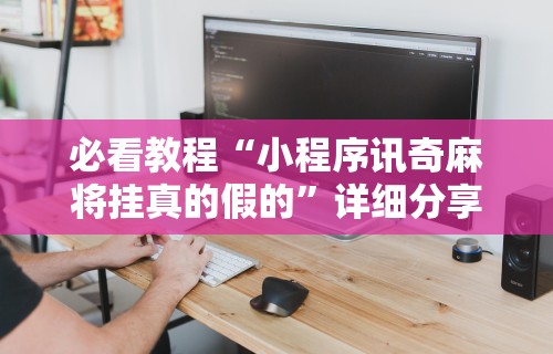 必看教程“小程序讯奇麻将挂真的假的”详细分享装挂步骤教程