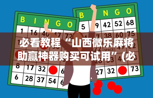 必看教程“山西微乐麻将助赢神器购买可试用	”(必胜开挂神器)