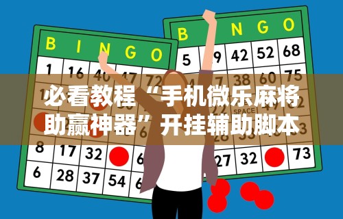 必看教程“手机微乐麻将助赢神器”开挂辅助脚本+详细开挂