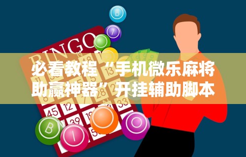 必看教程“手机微乐麻将助赢神器”开挂辅助脚本+详细开挂