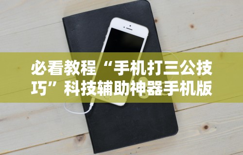 必看教程“手机打三公技巧	”科技辅助神器手机版教程