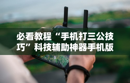 必看教程“手机打三公技巧”科技辅助神器手机版教程