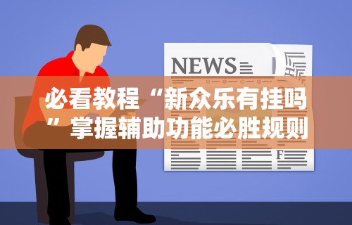 必看教程“新众乐有挂吗”掌握辅助功能必胜规则