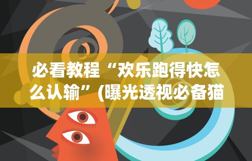 必看教程“欢乐跑得快怎么认输”(曝光透视必备猫腻)