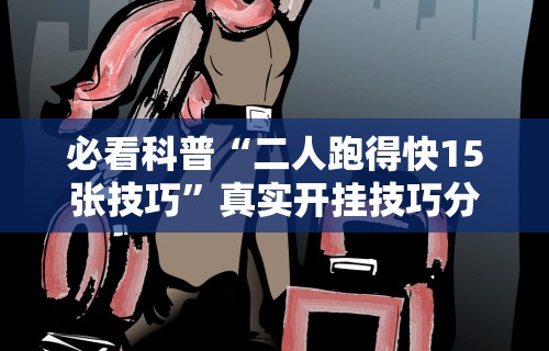 必看科普“二人跑得快15张技巧	”真实开挂技巧分享