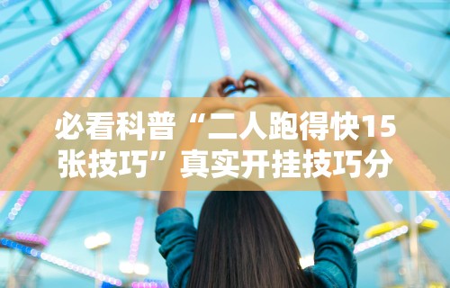 必看科普“二人跑得快15张技巧”真实开挂技巧分享