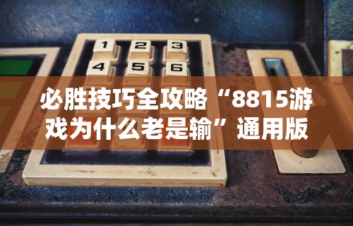 必胜技巧全攻略“8815游戏为什么老是输”通用版下载教程！