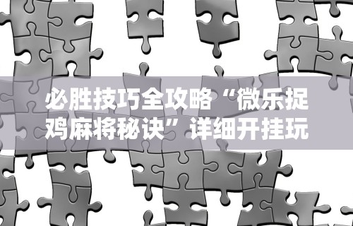 必胜技巧全攻略“微乐捉鸡麻将秘诀”详细开挂玩法