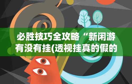 必胜技巧全攻略“新闲游有没有挂(透视挂真的假的) 必胜技巧全攻略“新闲游有没有挂(透视挂真的假的)