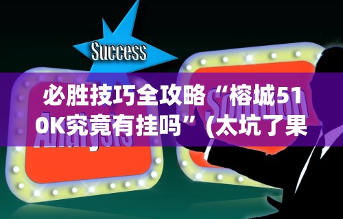 必胜技巧全攻略“榕城510K究竟有挂吗	”(太坑了果然有挂)