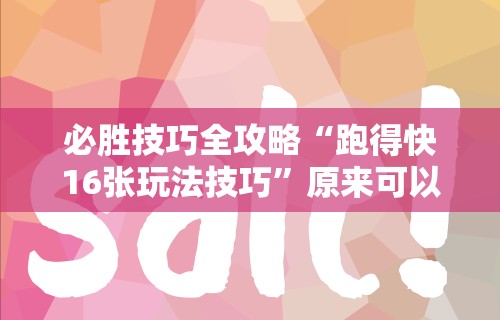 必胜技巧全攻略“跑得快16张玩法技巧”原来可以开挂