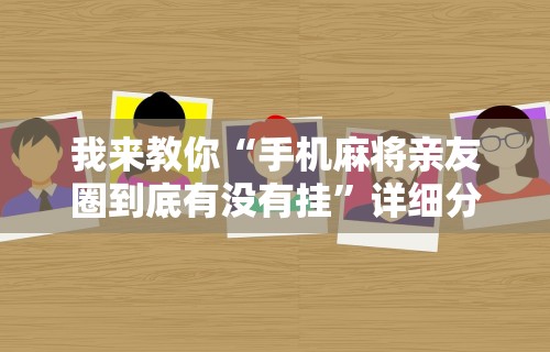 我来教你“手机麻将亲友圈到底有没有挂”详细分享装挂步骤