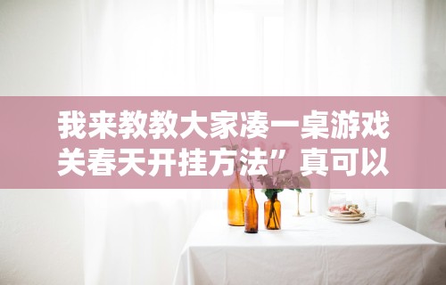 我来教教大家凑一桌游戏关春天开挂方法”真可以装挂