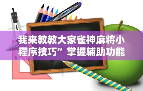我来教教大家雀神麻将小程序技巧”掌握辅助功能必胜规则
