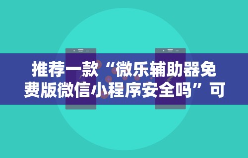 推荐一款“微乐辅助器免费版微信小程序安全吗	”可以开挂作弊