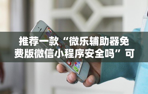 推荐一款“微乐辅助器免费版微信小程序安全吗	”可以开挂作弊