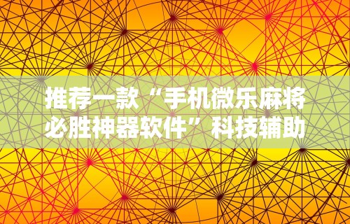 推荐一款“手机微乐麻将必胜神器软件”科技辅助神器手机版教程