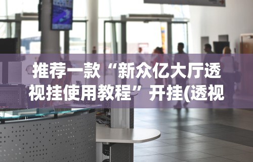 推荐一款“新众亿大厅透视挂使用教程”开挂(透视)辅助教程