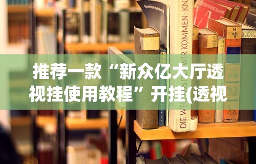 推荐一款“新众亿大厅透视挂使用教程”开挂(透视)辅助教程