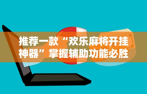 推荐一款“欢乐麻将开挂神器”掌握辅助功能必胜规则