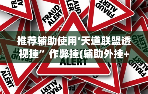 推荐辅助使用‘天道联盟透视挂”作弊挂(辅助外挂+