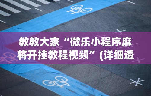 教教大家“微乐小程序麻将开挂教程视频”(详细透视教程)-知乎