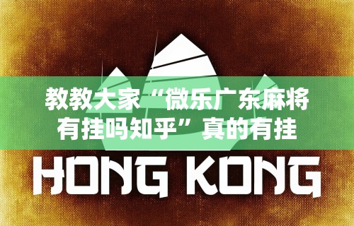 教教大家“微乐广东麻将有挂吗知乎”真的有挂