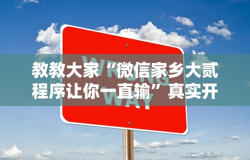 教教大家“微信家乡大贰程序让你一直输	”真实开挂技巧分享